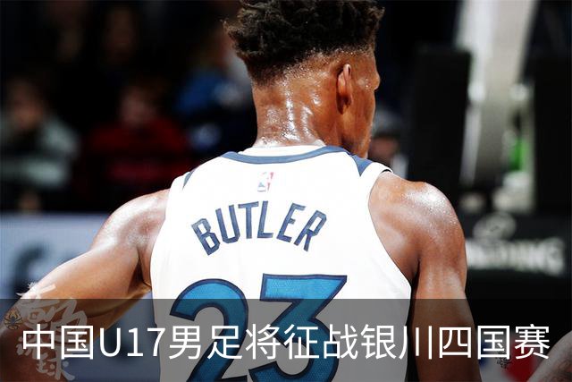 中国U17男足将征战银川四国赛