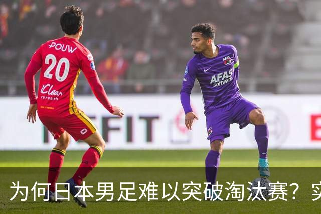 为何日本男足难以突破淘汰赛？实力虽强，却缺少大赛底蕴