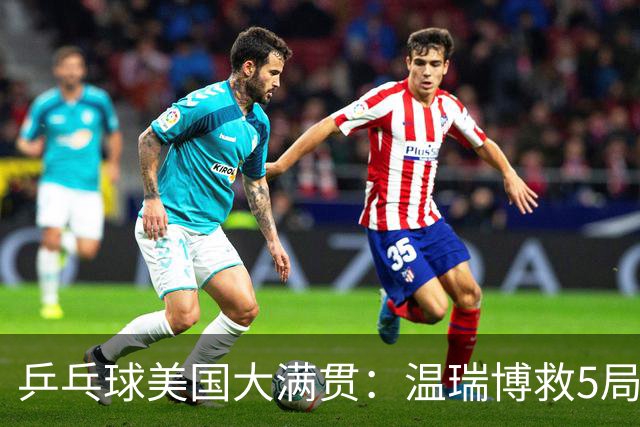 乒乓球美国大满贯：温瑞博救5局点晋级 张本智和轻取华裔老将
