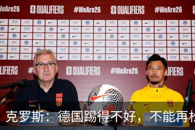 克罗斯：德国踢得不好，不能再松懈，若细节到位完全能击败法国队