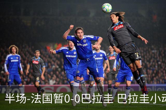 半场-法国暂0-0巴拉圭 巴拉圭小动作不断 法国8成控球双方0射正