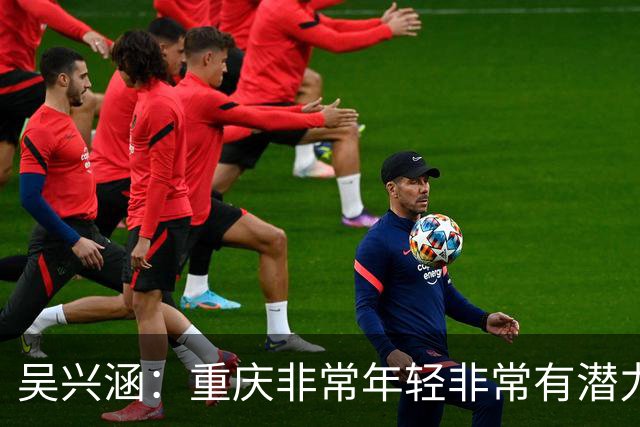 吴兴涵：重庆非常年轻非常有潜力，没能取胜向天津球迷说声对不起