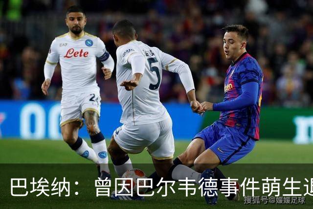 巴埃纳：曾因巴尔韦德事件萌生退役念头 渴望世界杯决赛对阵梅西