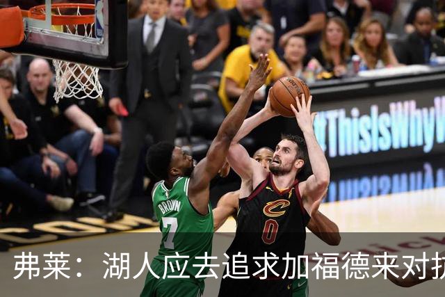 弗莱：湖人应去追求加福德来对抗文班亚马和约基奇 而不是杜伦