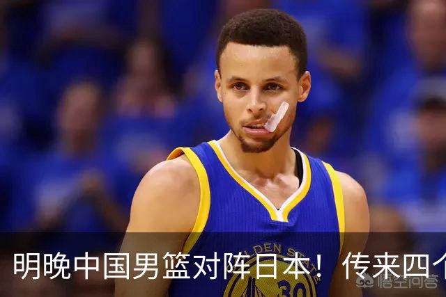 明晚中国男篮对阵日本！传来四个好消息，王俊杰杨瀚森双核领衔冲胜