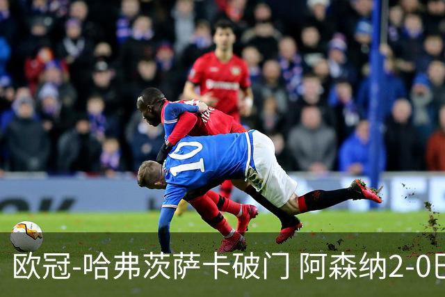 欧冠-哈弗茨萨卡破门 阿森纳2-0巴黎圣日耳曼