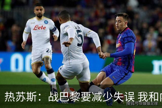 热苏斯：战巴黎要减少失误 我和内马尔相互尊重
