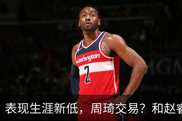 表现生涯新低，周琦交易？和赵睿互动，谁注意他表态，去向曝光